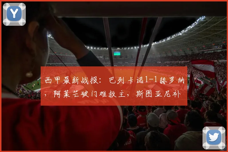 西甲最新战报:巴列卡诺1-1赫罗纳,阿莱芒破门难救主,斯图亚尼补时绝平