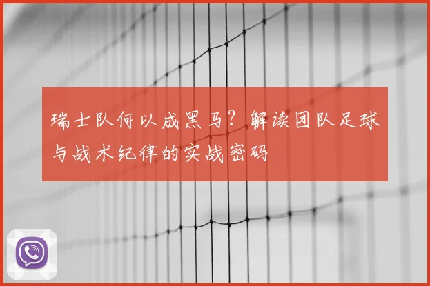 瑞士队何以成黑马？解读团队足球与战术纪律的实战密码
