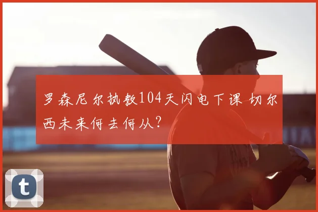 罗森尼尔执教104天闪电下课 切尔西未来何去何从？