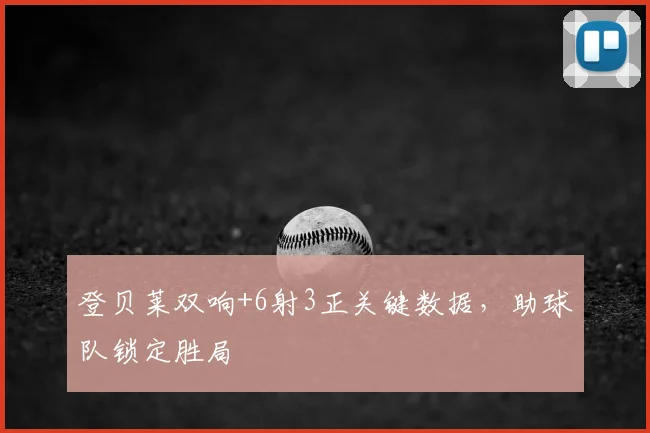 登贝莱双响+6射3正关键数据,助球队锁定胜局