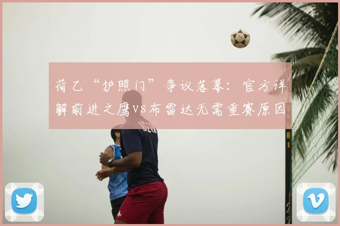 荷乙“护照门”争议落幕：官方详解前进之鹰vs布雷达无需重赛原因与规则